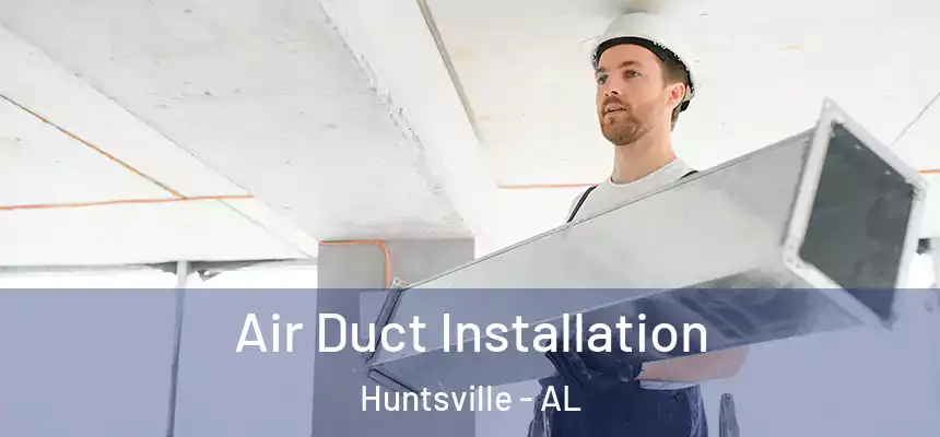 Air Duct Installation Huntsville - AL