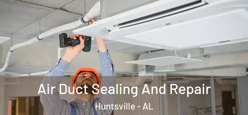 Air Duct Sealing And Repair Huntsville - AL