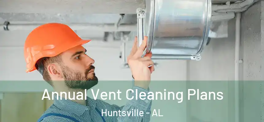 Annual Vent Cleaning Plans Huntsville - AL