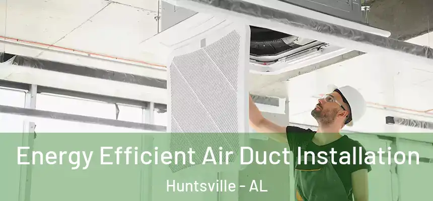 Energy Efficient Air Duct Installation Huntsville - AL