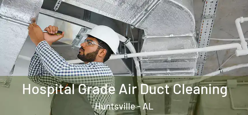Hospital Grade Air Duct Cleaning Huntsville - AL